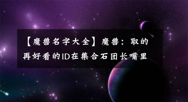 【魔獸名字大全】魔獸：取的再好看的ID在集合石團(tuán)長(zhǎng)嘴里怎么就變了味