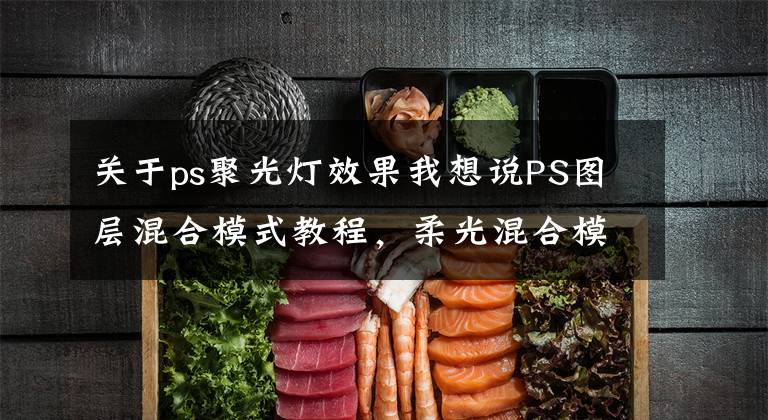 關于ps聚光燈效果我想說PS圖層混合模式教程，柔光混合模式解析