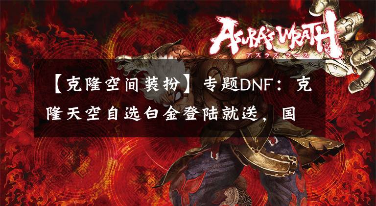 【克隆空間裝扮】專題DNF：克隆天空自選白金登陸就送，國服14周年慶活動(dòng)更新前瞻