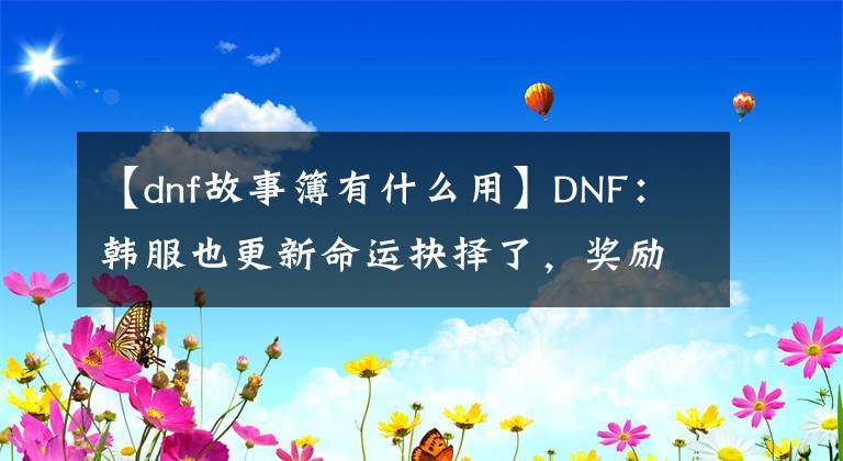 【dnf故事簿有什么用】DNF：韓服也更新命運(yùn)抉擇了，獎(jiǎng)勵(lì)居然比國(guó)服還差