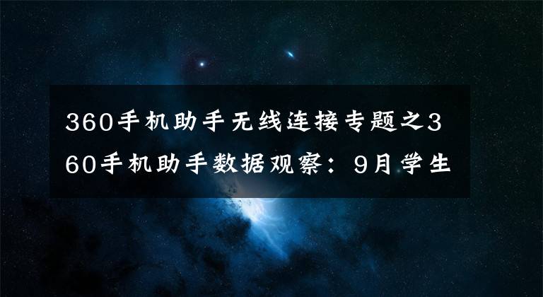 360手機助手無線連接專題之360手機助手?jǐn)?shù)據(jù)觀察：9月學(xué)生愛學(xué)習(xí)