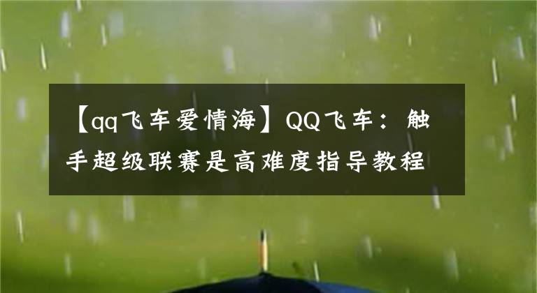 【qq飛車愛情海】QQ飛車：觸手超級聯(lián)賽是高難度指導教程！看技術又提高了一個檔次