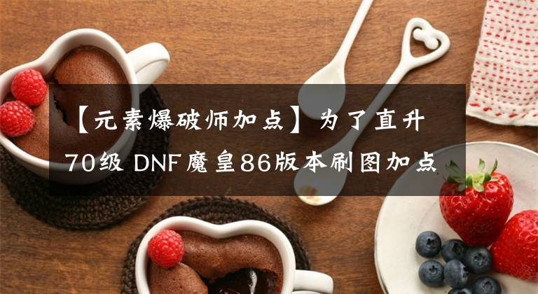 【元素爆破師加點(diǎn)】為了直升70級 DNF魔皇86版本刷圖加點(diǎn)分享