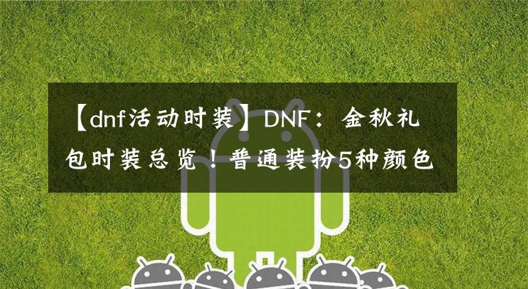 【dnf活動時裝】DNF：金秋禮包時裝總覽！普通裝扮5種顏色，5套天空外觀展示