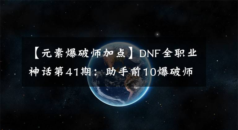 【元素爆破師加點(diǎn)】DNF全職業(yè)神話第41期：助手前10爆破師神話搭配，110版本前適用