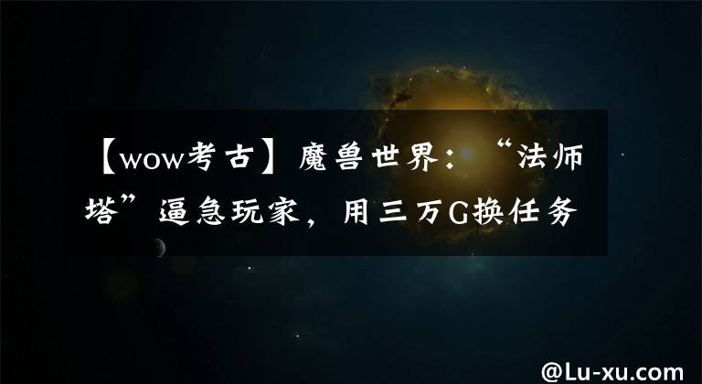 【wow考古】魔獸世界：“法師塔”逼急玩家，用三萬G換任務(wù)帶槽裝備