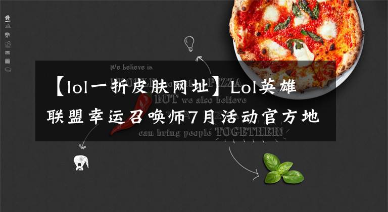 【lol一折皮膚網(wǎng)址】Lol英雄聯(lián)盟幸運(yùn)召喚師7月活動(dòng)官方地址如何打折才能買到英雄和皮膚？