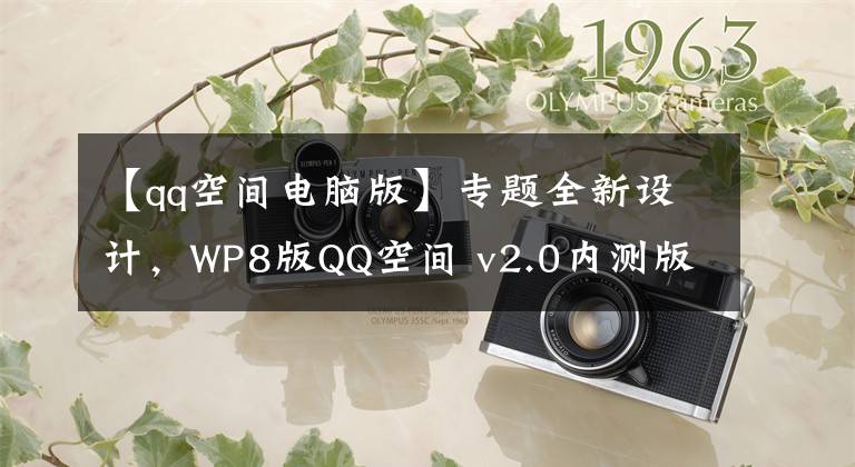 【qq空間電腦版】專題全新設(shè)計(jì)，WP8版QQ空間 v2.0內(nèi)測(cè)版下載