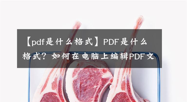 【pdf是什么格式】PDF是什么格式？如何在電腦上編輯PDF文件