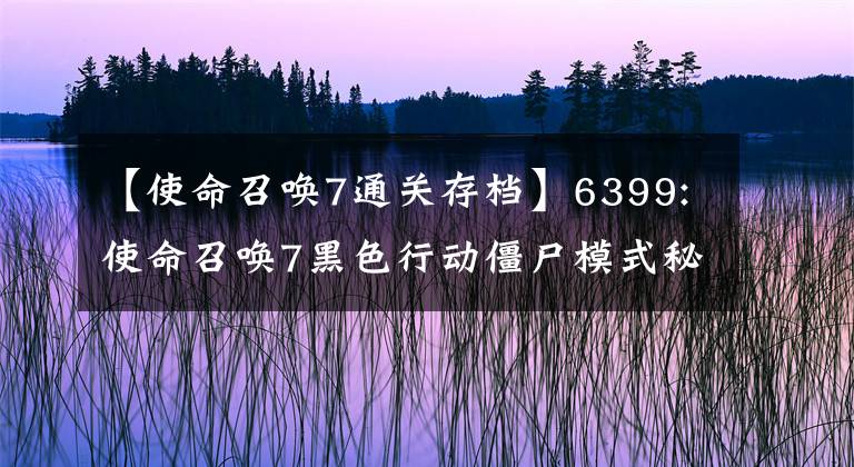 【使命召喚7通關(guān)存檔】6399:使命召喚7黑色行動(dòng)僵尸模式秘密