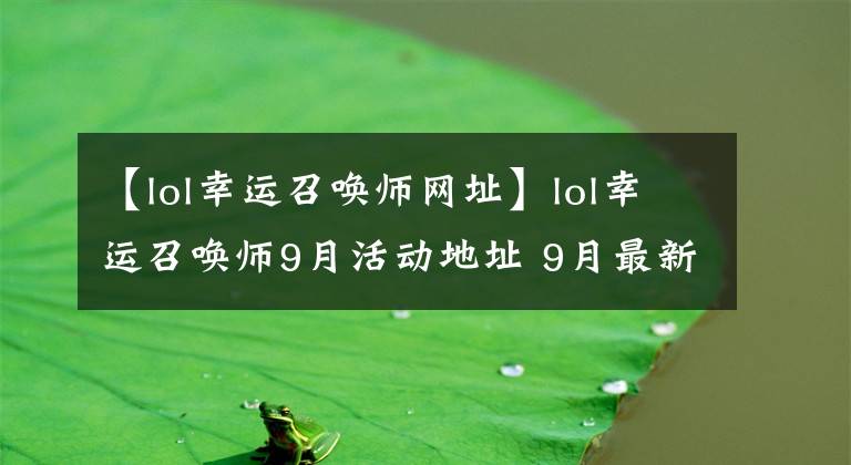 【lol幸運(yùn)召喚師網(wǎng)址】lol幸運(yùn)召喚師9月活動(dòng)地址 9月最新幸運(yùn)召喚師活動(dòng)網(wǎng)址抽獎(jiǎng)入口