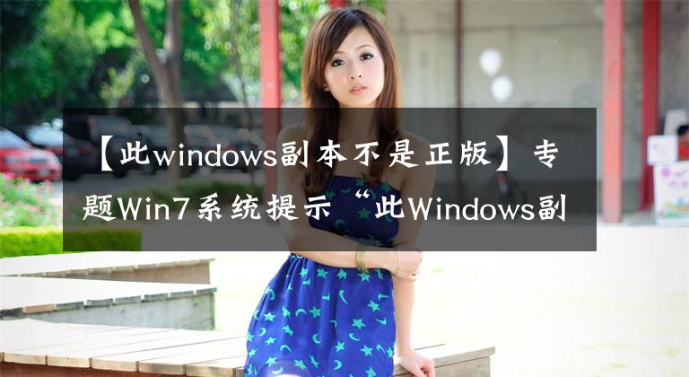 【此windows副本不是正版】專題Win7系統(tǒng)提示“此Windows副本不是正版”怎么辦？