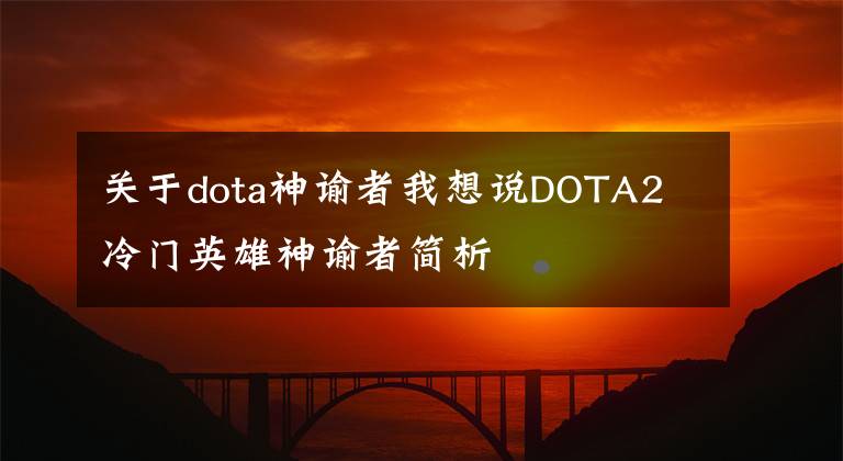 關(guān)于dota神諭者我想說(shuō)DOTA2 冷門英雄神諭者簡(jiǎn)析