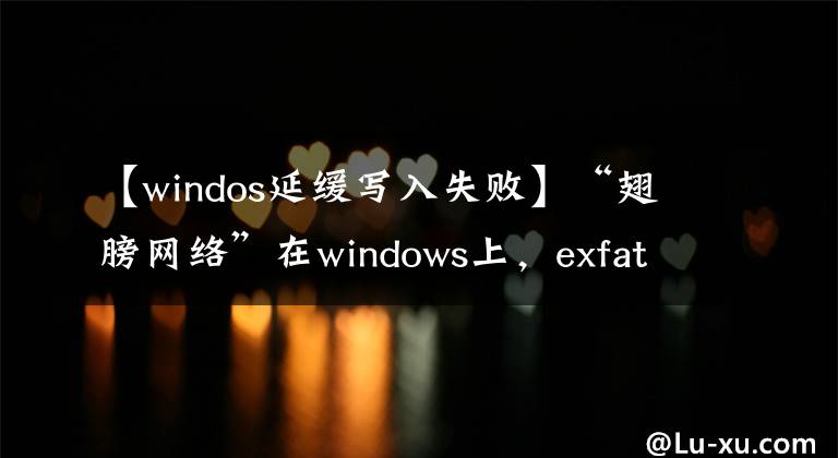 【windos延緩寫入失敗】“翅膀網(wǎng)絡(luò)”在windows上，exfat無法在恢復的windows  win7計算機上寫入exFAT