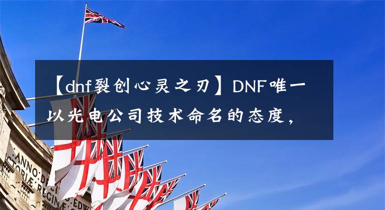 【dnf裂創(chuàng)心靈之刃】DNF唯一以光電公司技術(shù)命名的態(tài)度，可以強行殺死所有boss，10級可以拿走。