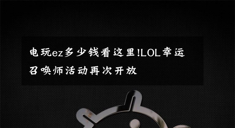 電玩ez多少錢看這里!LOL幸運(yùn)召喚師活動再次開放