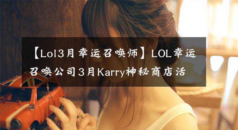 【Lol3月幸運(yùn)召喚師】LOL幸運(yùn)召喚公司3月Karry神秘商店活動地址10%折扣英雄皮膚目錄