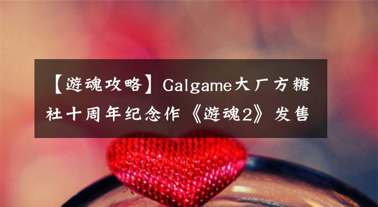 【游魂攻略】Galgame大廠方糖社十周年紀念作《游魂2》發(fā)售