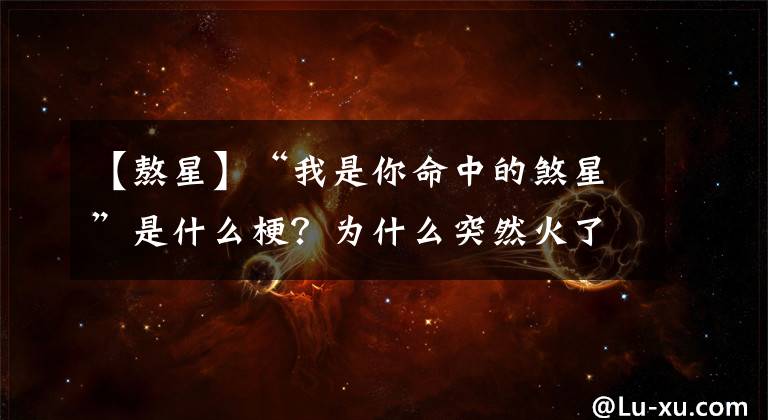 【熬星】“我是你命中的煞星”是什么梗？為什么突然火了？