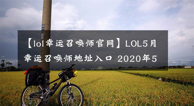 【lol幸運(yùn)召喚師官網(wǎng)】LOL5月幸運(yùn)召喚師地址入口 2020年5月幸運(yùn)召喚師官網(wǎng)地址介紹