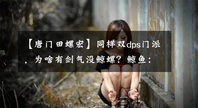 【唐門田螺宏】同樣雙dps門派，為啥有劍氣沒鯨螺？鯨魚：等我炸了田螺的車