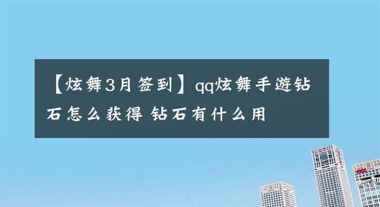 【炫舞3月簽到】qq炫舞手游鉆石怎么獲得 鉆石有什么用