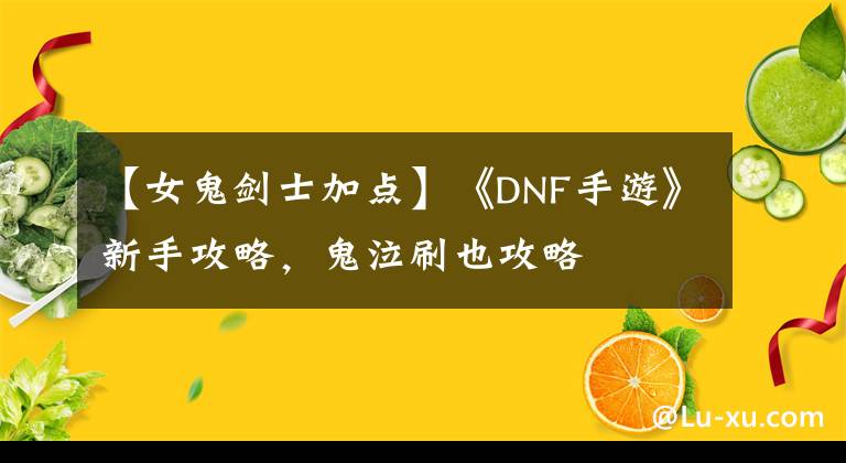 【女鬼劍士加點】《DNF手游》新手攻略，鬼泣刷也攻略