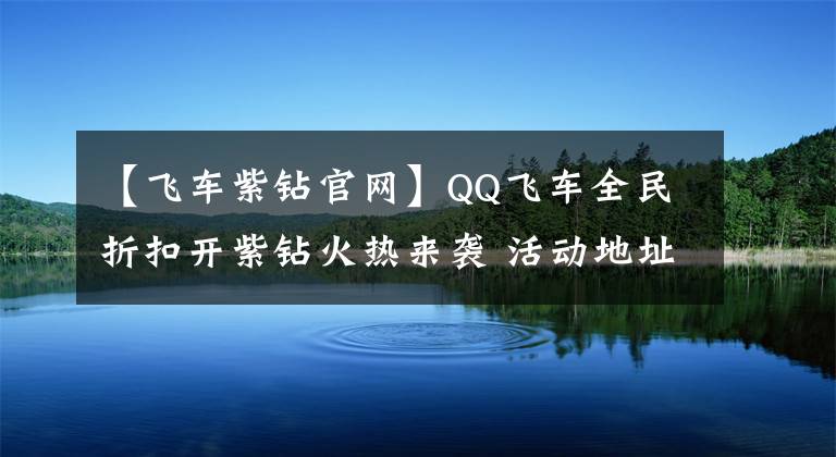 【飛車紫鉆官網(wǎng)】QQ飛車全民折扣開紫鉆火熱來襲 活動地址