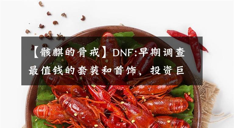 【骸麒的骨戒】DNF:早期調(diào)查最值錢(qián)的套裝和首飾，投資巨大。