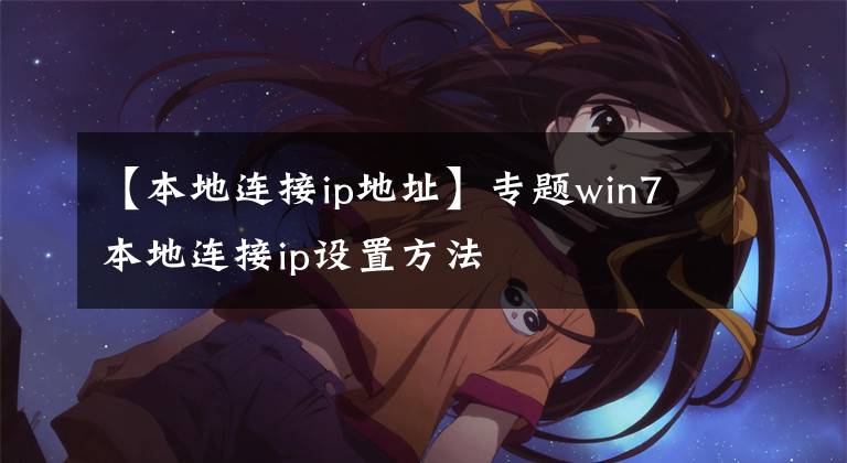 【本地連接ip地址】專題win7本地連接ip設(shè)置方法