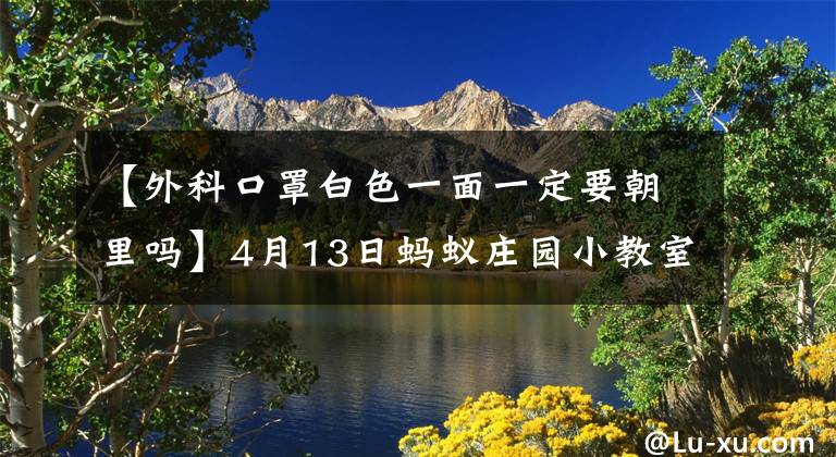 【外科口罩白色一面一定要朝里嗎】4月13日螞蟻莊園小教室