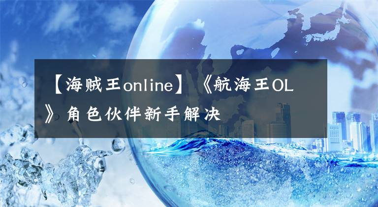 【海賊王online】《航海王OL》角色伙伴新手解決