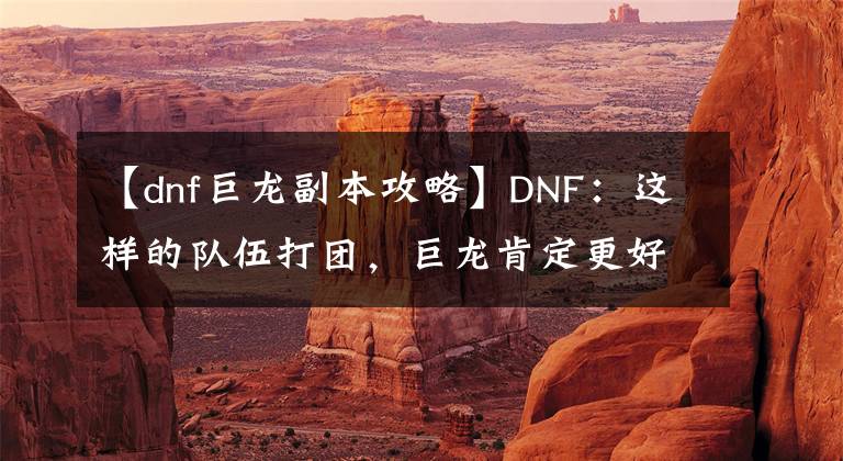 【dnf巨龍副本攻略】DNF：這樣的隊伍打團，巨龍肯定更好