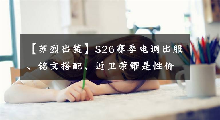 【蘇烈出裝】S26賽季電調(diào)出服、銘文搭配、近衛(wèi)榮耀是性?xún)r(jià)比最高的輔助服。