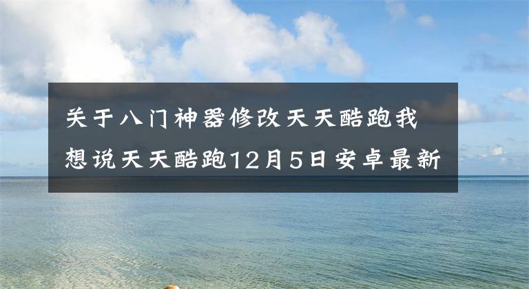 關(guān)于八門神器修改天天酷跑我想說天天酷跑12月5日安卓最新破解版 附教程