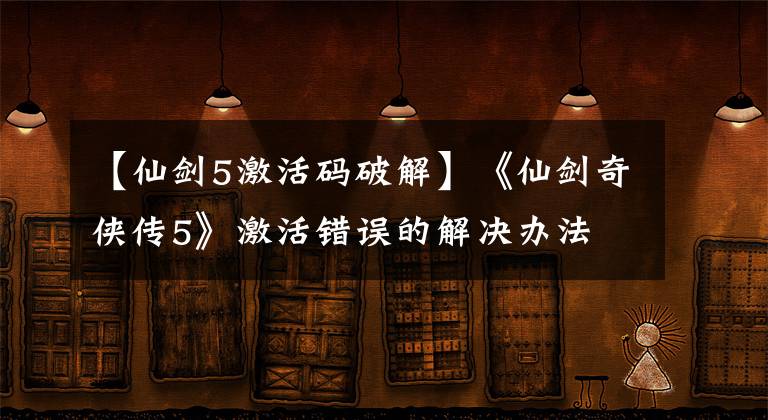 【仙劍5激活碼破解】《仙劍奇?zhèn)b傳5》激活錯誤的解決辦法