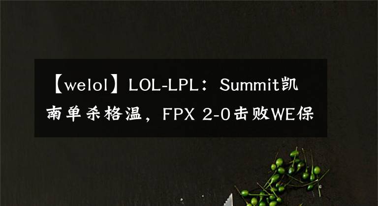 【welol】LOL-LPL：Summit凱南單殺格溫，F(xiàn)PX 2-0擊敗WE保留晉級希望