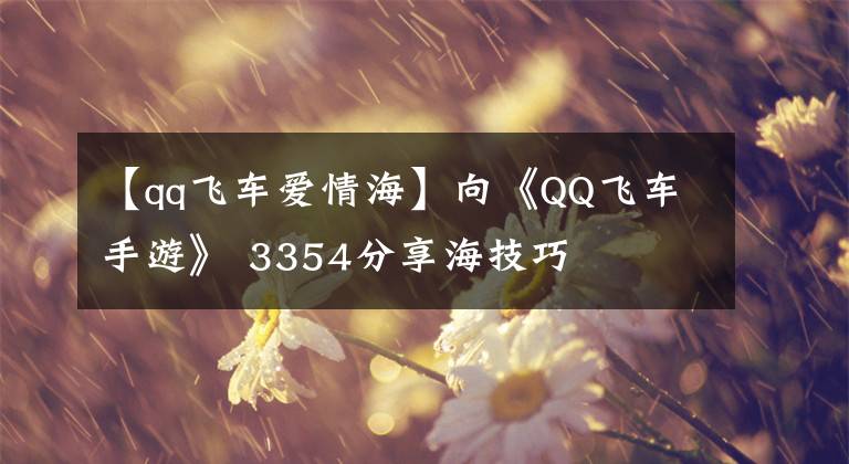 【qq飛車愛情?！肯颉禥Q飛車手游》 3354分享海技巧