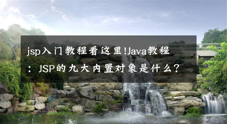 jsp入門教程看這里!Java教程：JSP的九大內(nèi)置對象是什么？JSP作用是什么？