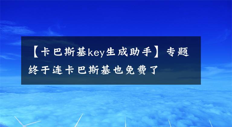 【卡巴斯基key生成助手】專題終于連卡巴斯基也免費了