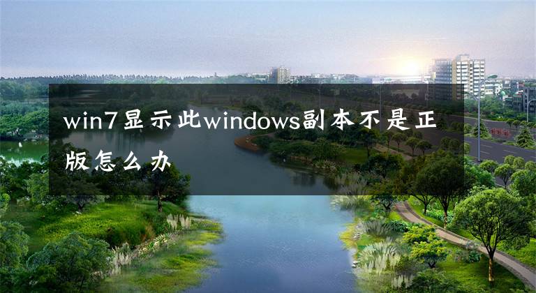 win7顯示此windows副本不是正版怎么辦