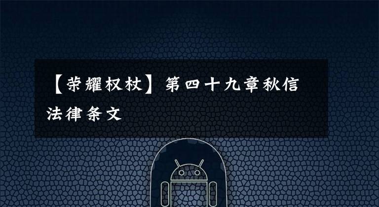 【榮耀權(quán)杖】第四十九章秋信法律條文