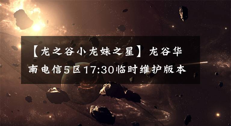 【龍之谷小龍妹之星】龍谷華南電信5區(qū)17:30臨時維護版本更新