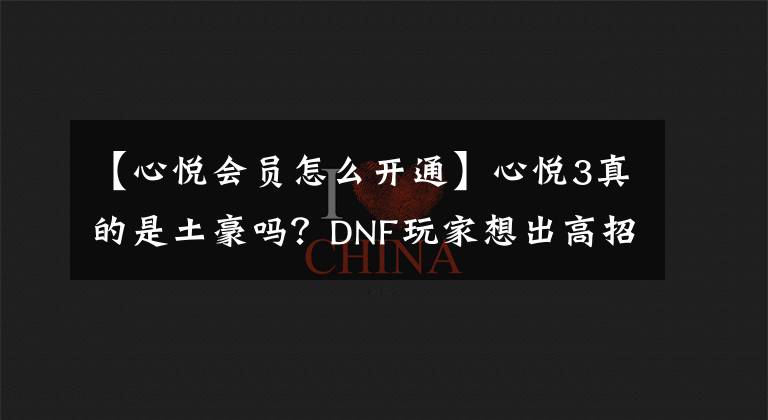 【心悅會(huì)員怎么開通】心悅3真的是土豪嗎？DNF玩家想出高招，成為心悅3可能只要200元