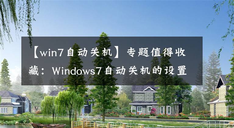 【win7自動(dòng)關(guān)機(jī)】專(zhuān)題值得收藏：Windows7自動(dòng)關(guān)機(jī)的設(shè)置與取消的圖文教程！