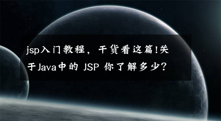 jsp入門教程，干貨看這篇!關(guān)于Java中的 JSP 你了解多少？