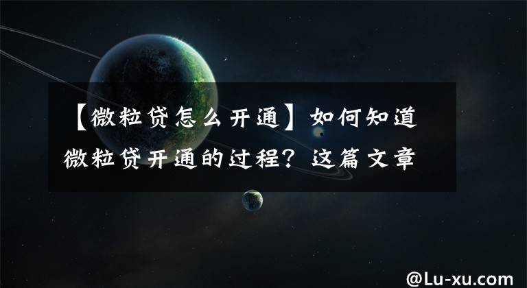 【微粒貸怎么開通】如何知道微粒貸開通的過程？這篇文章值得一看