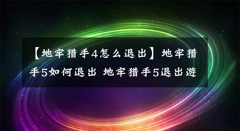 【地牢獵手4怎么退出】地牢獵手5如何退出 地牢獵手5退出游戲方法