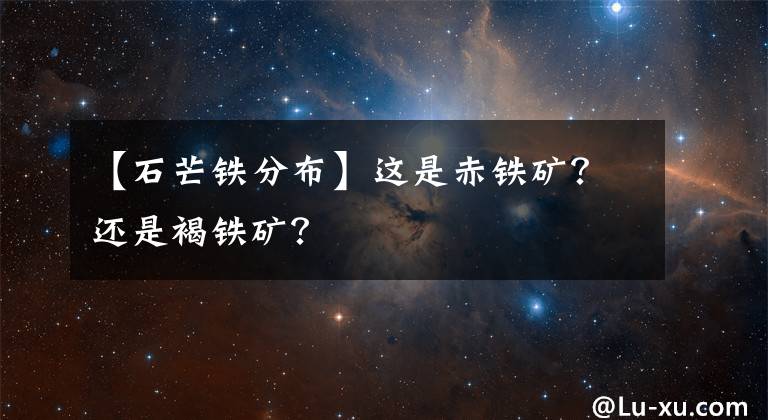 【石芒鐵分布】這是赤鐵礦？還是褐鐵礦？