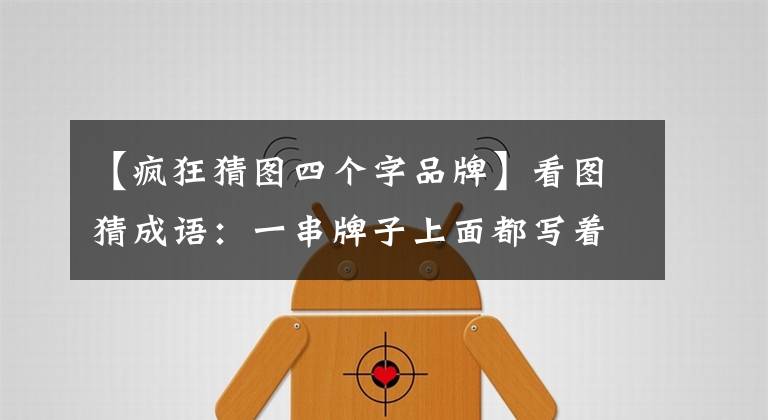 【瘋狂猜圖四個(gè)字品牌】看圖猜成語(yǔ)：一串牌子上面都寫著個(gè)惡字